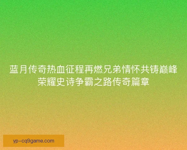 蓝月传奇热血征程再燃兄弟情怀共铸巅峰荣耀史诗争霸之路传奇篇章